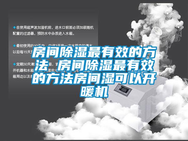 房间除湿最有效的方法 房间除湿最有效的方法房间湿可以开暖机