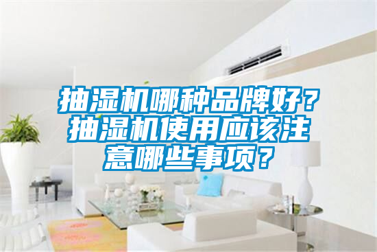 抽湿机哪种品牌好？抽湿机使用应该注意哪些事项？