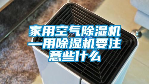 家用空气除湿机—用除湿机要注意些什么