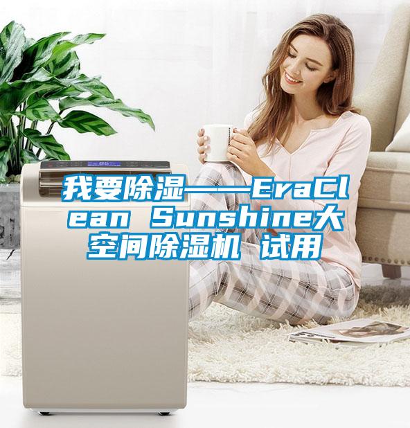 我要除湿——EraClean Sunshine大空间除湿机 试用