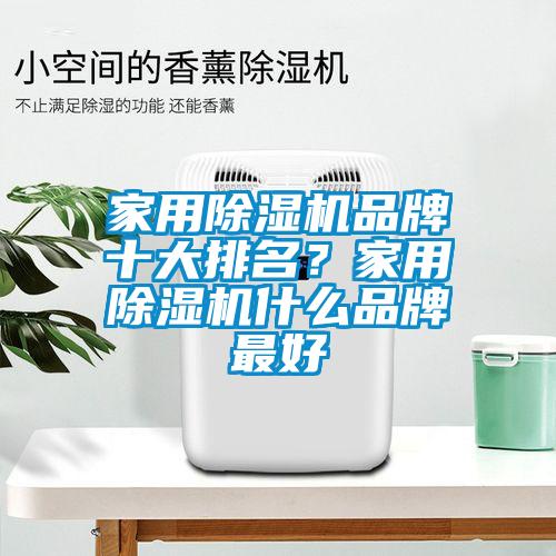 家用除湿机品牌十大排名？家用除湿机什么品牌最好