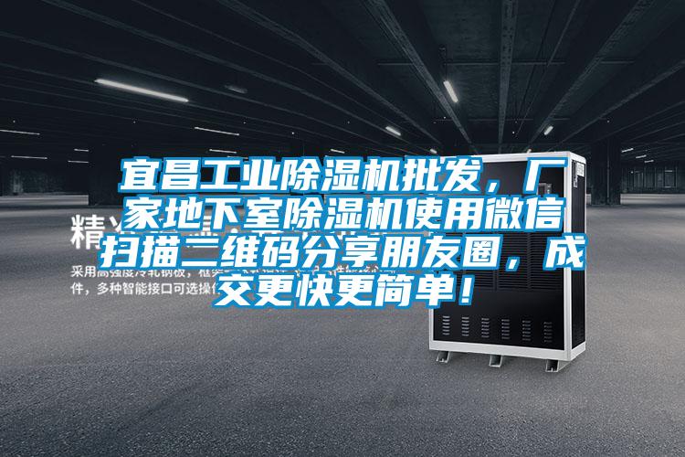 宜昌工业除湿机批发，厂家地下室除湿机使用微信扫描二维码分享朋友圈，成交更快更简单！