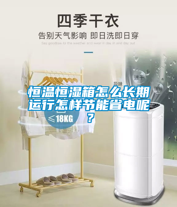 恒温恒湿箱怎么长期运行怎样节能省电呢？