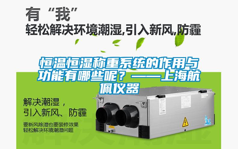 恒温恒湿称重系统的作用与功能有哪些呢？——上海航佩仪器