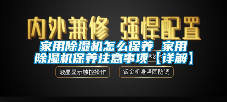 家用除湿机怎么保养 家用除湿机保养注意事项【详解】