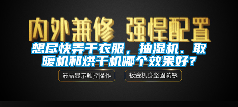 想尽快弄干衣服，抽湿机、取暖机和烘干机哪个效果好？