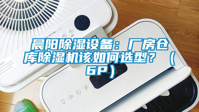 晨阳除湿设备：厂房仓库除湿机该如何选型？（6P）