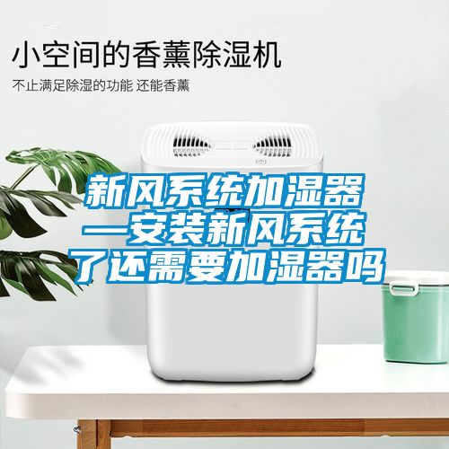 新风系统加湿器—安装新风系统了还需要加湿器吗