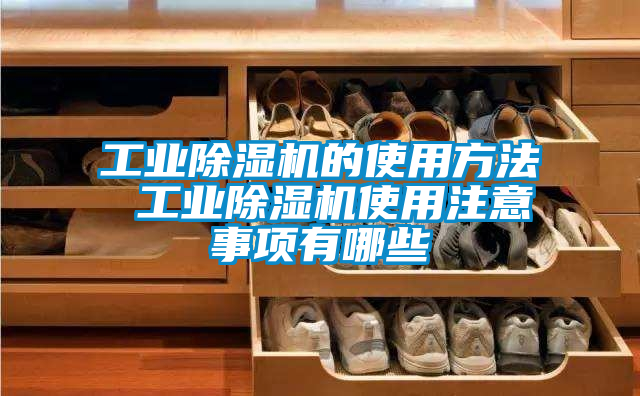 工业除湿机的使用方法 工业除湿机使用注意事项有哪些