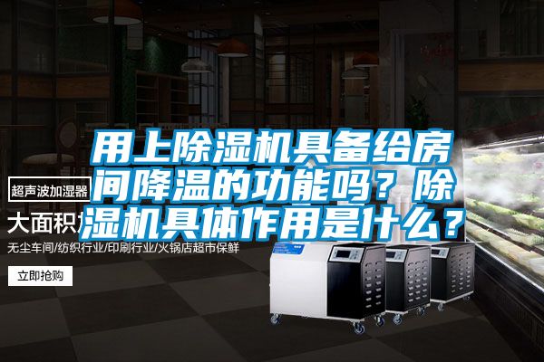 用上除湿机具备给房间降温的功能吗？除湿机具体作用是什么？