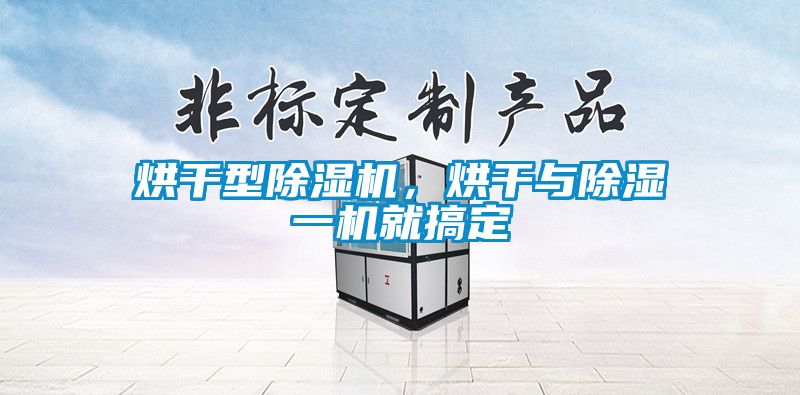 烘干型除湿机，烘干与除湿一机就搞定