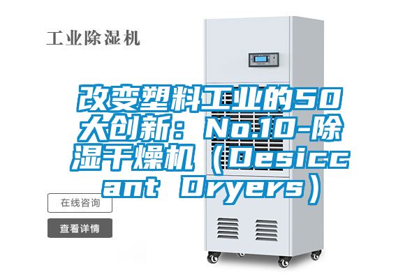 改变塑料工业的50大创新：No.10-除湿干燥机（Desiccant Dryers）