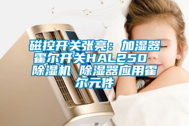 磁控开关张亮：加湿器霍尔开关HAL250 除湿机 除湿器应用霍尔元件