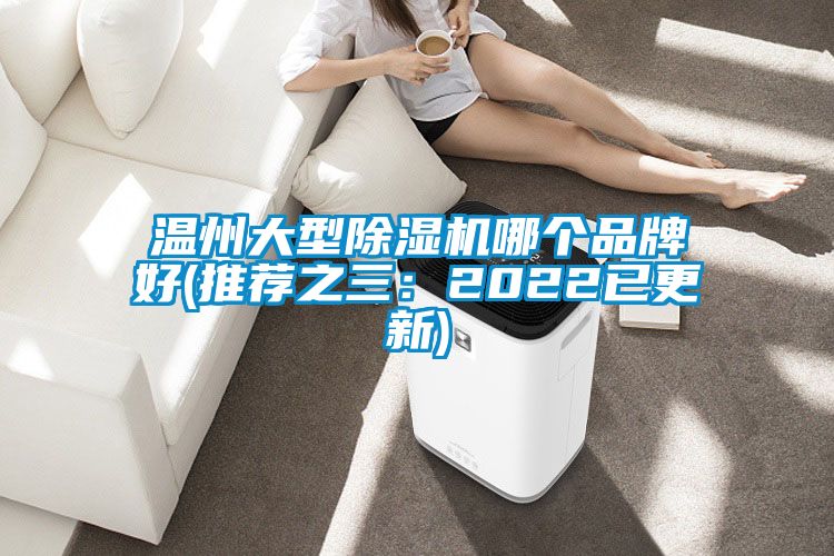 温州大型除湿机哪个品牌好(推荐之三：2022已更新)