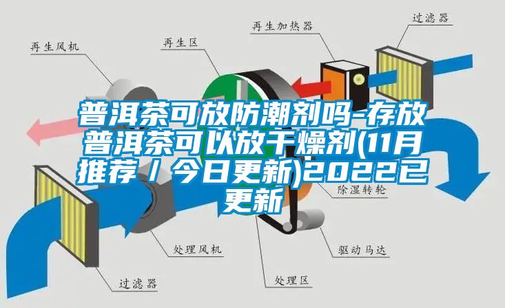 普洱茶可放防潮剂吗-存放普洱茶可以放干燥剂(11月推荐／今日更新)2022已更新