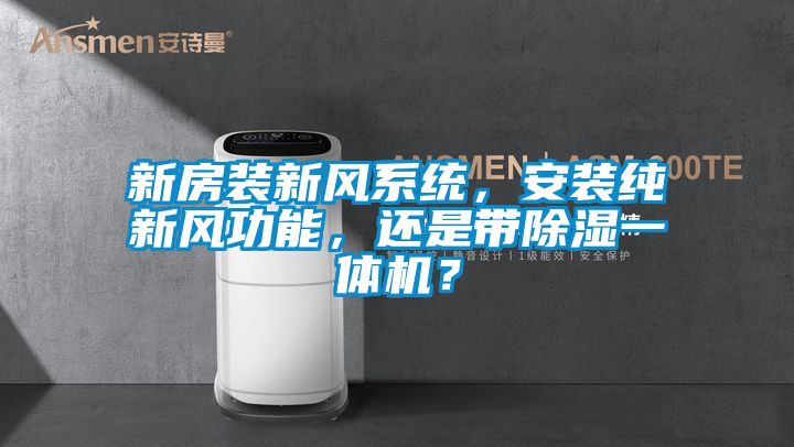 新房装新风系统，安装纯新风功能，还是带除湿一体机？