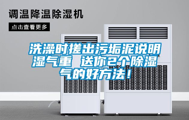 洗澡时搓出污垢泥说明湿气重 送你2个除湿气的好方法！