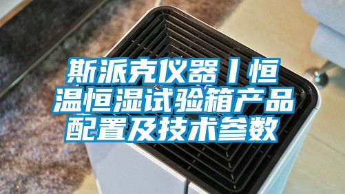 斯派克仪器丨恒温恒湿试验箱产品配置及技术参数