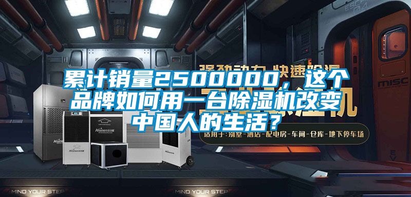 累计销量2500000，这个品牌如何用一台除湿机改变中国人的生活？