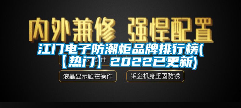 江门电子防潮柜品牌排行榜(【热门】2022已更新)