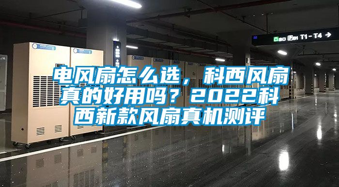 电风扇怎么选，科西风扇真的好用吗？2022科西新款风扇真机测评