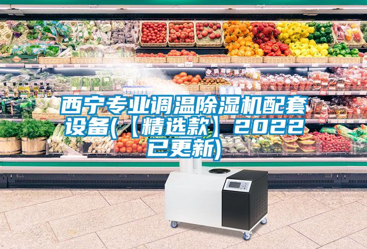 西宁专业调温除湿机配套设备(【精选款】2022已更新)