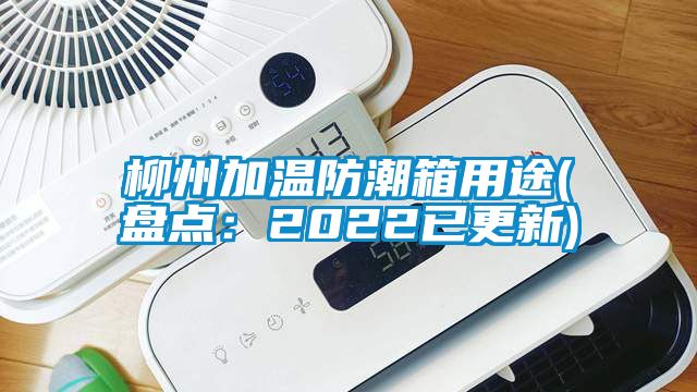 柳州加温防潮箱用途(盘点：2022已更新)