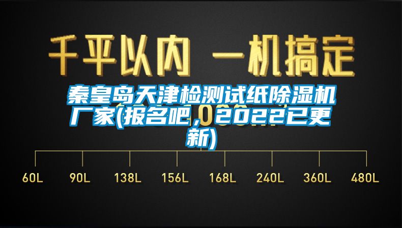 秦皇岛天津检测试纸除湿机厂家(报名吧，2022已更新)