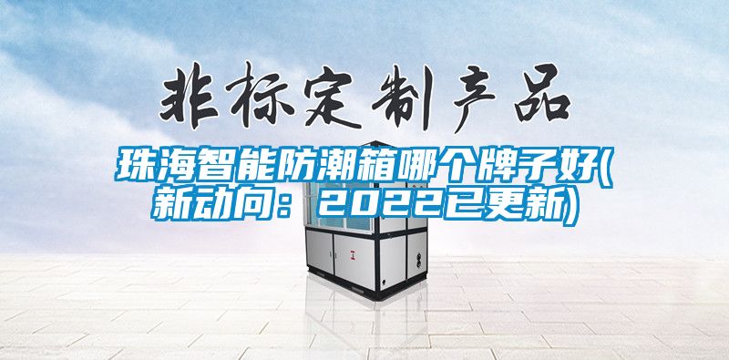 珠海智能防潮箱哪个牌子好(新动向：2022已更新)