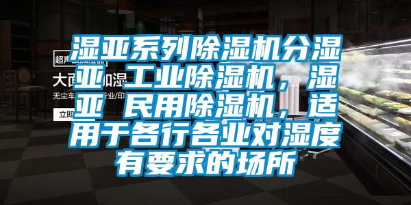 湿亚系列除湿机分湿亚 工业除湿机，湿亚 民用除湿机，适用于各行各业对湿度有要求的场所