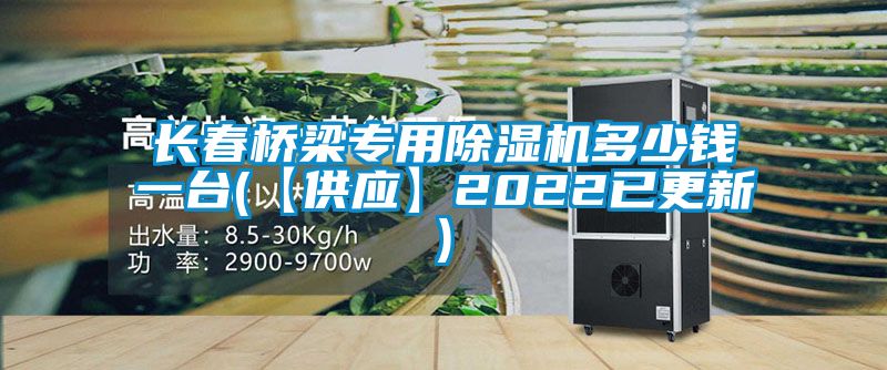 长春桥梁专用除湿机多少钱一台(【供应】2022已更新)