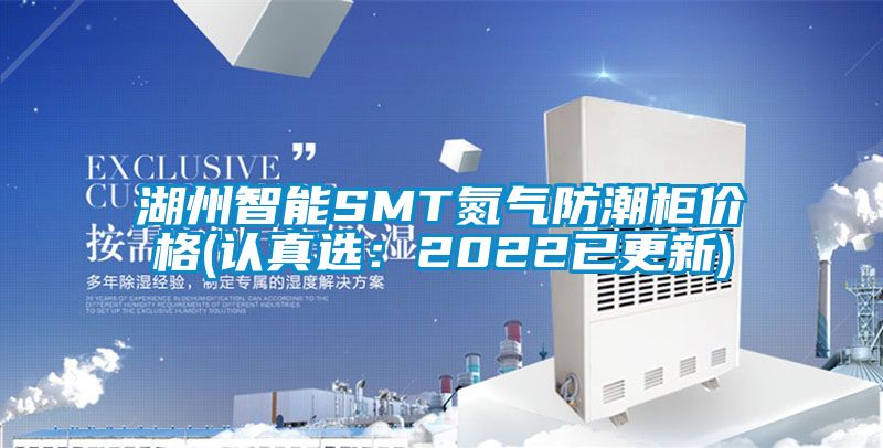 湖州智能SMT氮气防潮柜价格(认真选：2022已更新)