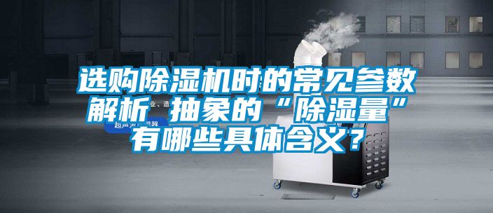 选购除湿机时的常见参数解析 抽象的“除湿量”有哪些具体含义？