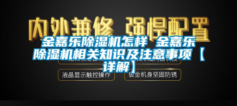 金嘉乐除湿机怎样 金嘉乐除湿机相关知识及注意事项【详解】