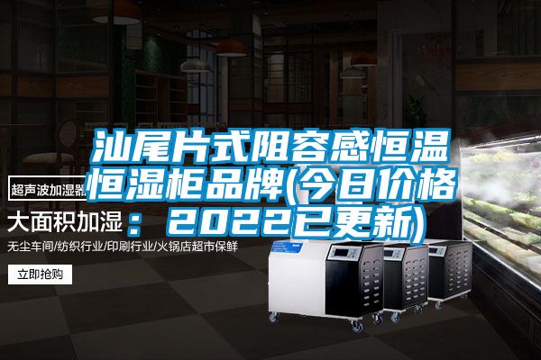 汕尾片式阻容感恒温恒湿柜品牌(今日价格：2022已更新)