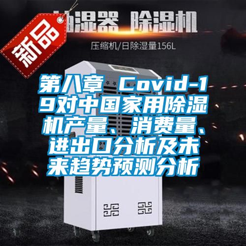 第八章 Covid-19对中国家用除湿机产量、消费量、进出口分析及未来趋势预测分析