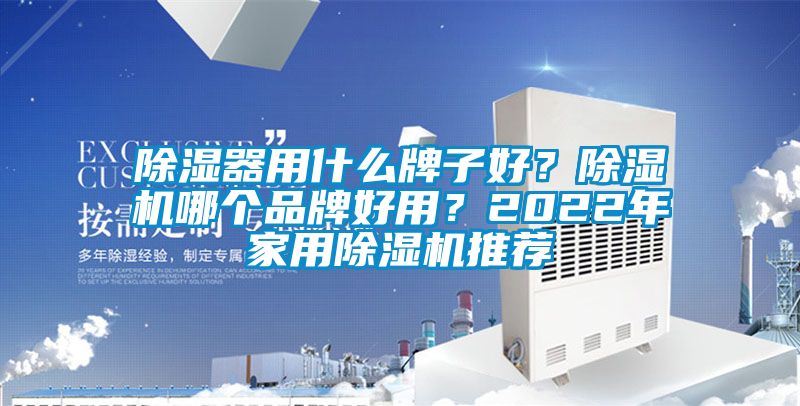 除湿器用什么牌子好？除湿机哪个品牌好用？2022年家用除湿机推荐