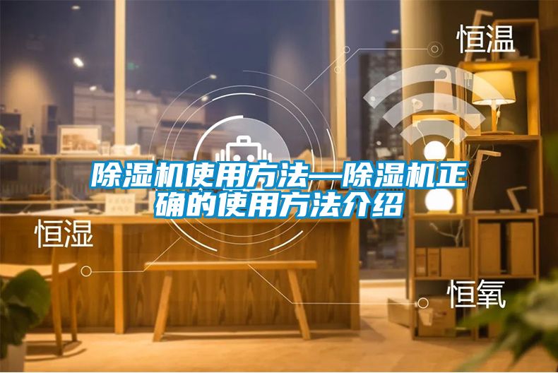 除湿机使用方法—除湿机正确的使用方法介绍