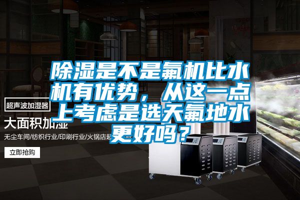 除湿是不是氟机比水机有优势，从这一点上考虑是选天氟地水更好吗？