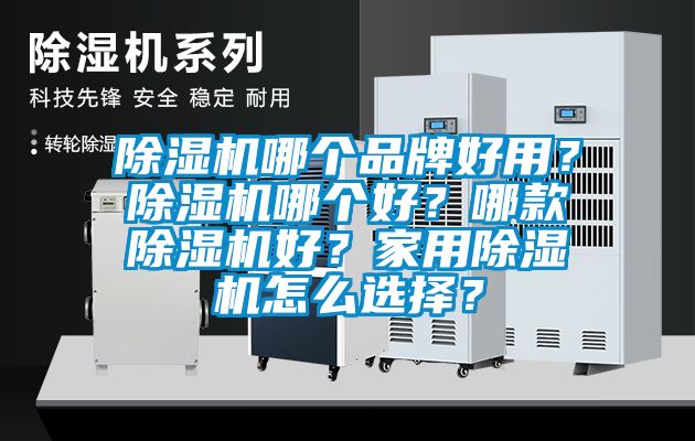 除湿机哪个品牌好用？除湿机哪个好？哪款除湿机好？家用除湿机怎么选择？