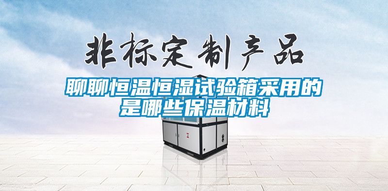 聊聊恒温恒湿试验箱采用的是哪些保温材料