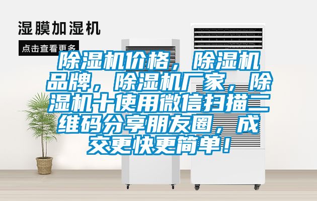 除湿机价格，除湿机品牌，除湿机厂家，除湿机十使用微信扫描二维码分享朋友圈，成交更快更简单！