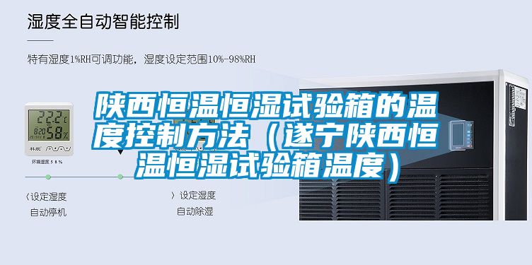 陕西恒温恒湿试验箱的温度控制方法（遂宁陕西恒温恒湿试验箱温度）