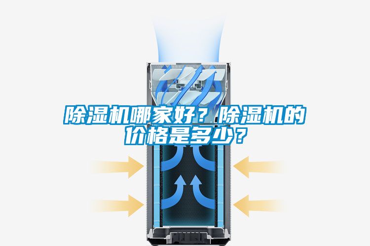 除湿机哪家好？除湿机的价格是多少？