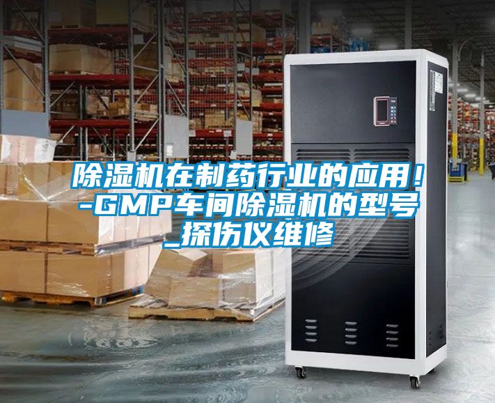 除湿机在制药行业的应用！-GMP车间除湿机的型号_探伤仪维修