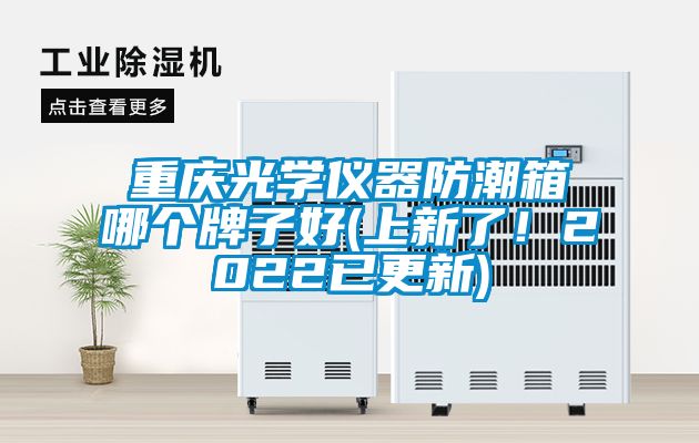 重庆光学仪器防潮箱哪个牌子好(上新了！2022已更新)