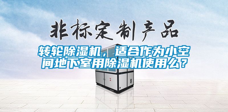 转轮除湿机，适合作为小空间地下室用除湿机使用么？