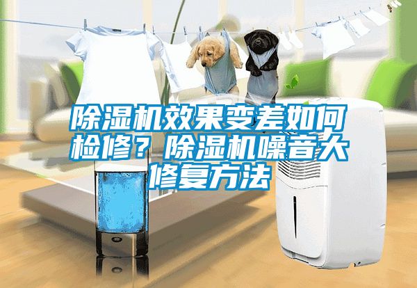 除湿机效果变差如何检修？除湿机噪音大修复方法