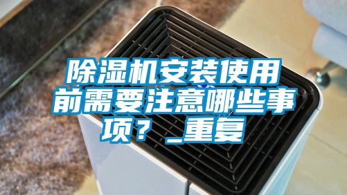 除湿机安装使用前需要注意哪些事项？_重复