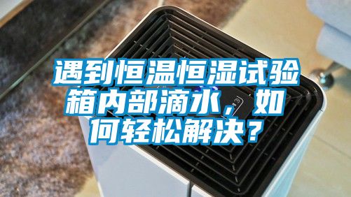 遇到恒温恒湿试验箱内部滴水，如何轻松解决？